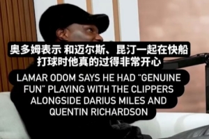 奥多姆：和迈尔斯、昆廷在快船打球的时光很快乐 有很多回忆 配图