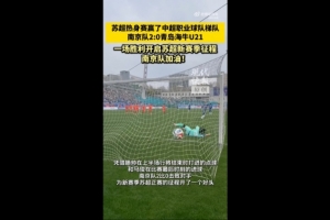 热身赛“苏超”南京队2-0青岛海牛U21队,滕帅、马俊破门 配图